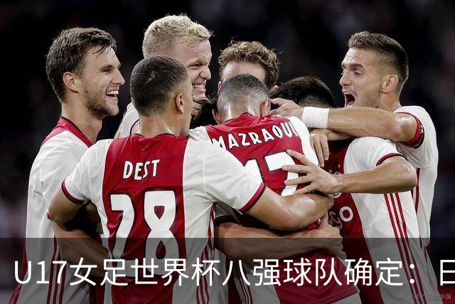 U17女足世界杯八强球队确定：日本逆转胜出，中国队创佳绩，欧洲球队全军覆没